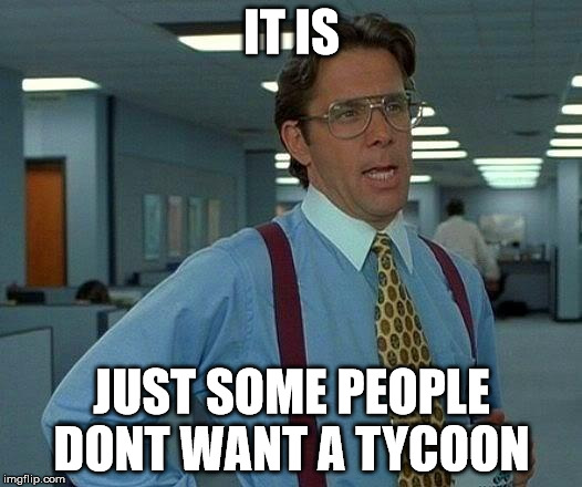 That Would Be Great Meme | IT IS JUST SOME PEOPLE DONT WANT A TYCOON | image tagged in memes,that would be great | made w/ Imgflip meme maker