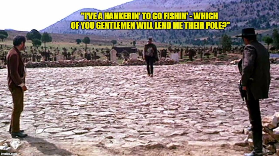 "I'VE A HANKERIN' TO GO FISHIN' - WHICH OF YOU GENTLEMEN WILL LEND ME THEIR POLE?" | made w/ Imgflip meme maker