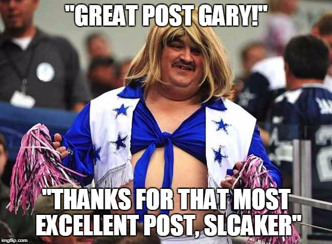 "GREAT POST GARY!"; "THANKS FOR THAT MOST EXCELLENT POST, SLCAKER" | made w/ Imgflip meme maker