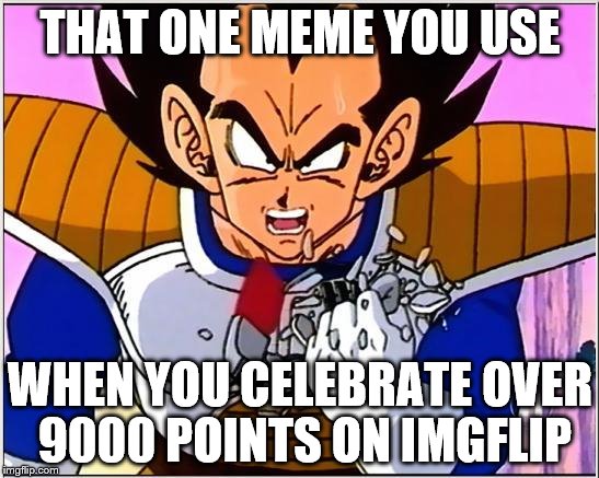Vegeta over 9000 | THAT ONE MEME YOU USE; WHEN YOU CELEBRATE OVER 9000 POINTS ON IMGFLIP | image tagged in vegeta over 9000 | made w/ Imgflip meme maker