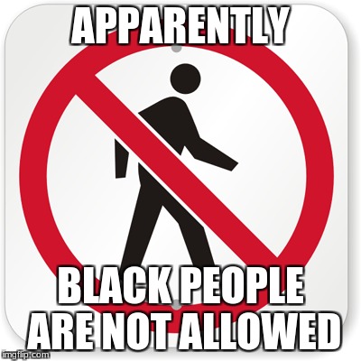 um not trying to be racist but WHY | APPARENTLY; BLACK PEOPLE ARE NOT ALLOWED | image tagged in lol,sign,meme | made w/ Imgflip meme maker