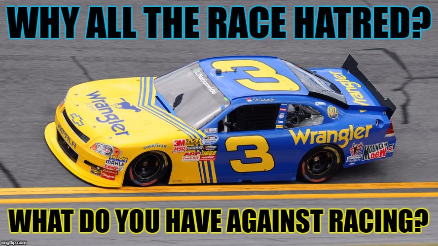 WHY ALL THE RACE HATRED? WHAT DO YOU HAVE AGAINST RACING? | made w/ Imgflip meme maker