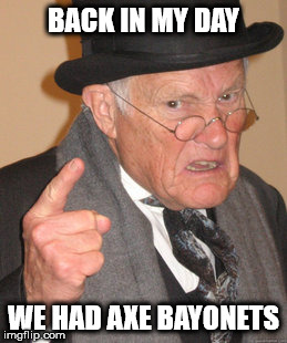 Back In My Day | BACK IN MY DAY; WE HAD AXE BAYONETS | image tagged in memes,back in my day | made w/ Imgflip meme maker