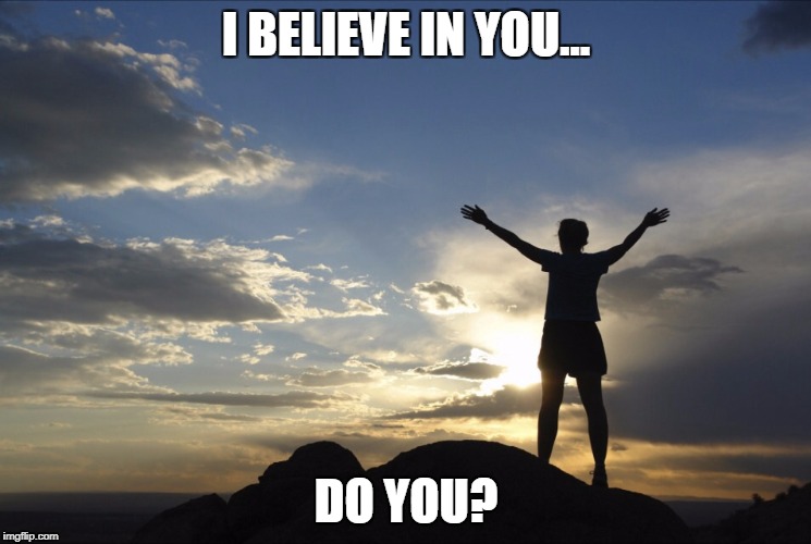 Inspirational  | I BELIEVE IN YOU... DO YOU? | image tagged in inspirational | made w/ Imgflip meme maker