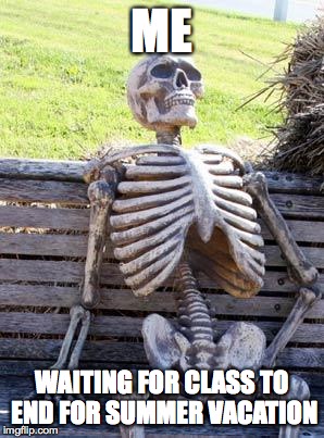 Waiting Skeleton | ME; WAITING FOR CLASS TO END FOR SUMMER VACATION | image tagged in memes,waiting skeleton | made w/ Imgflip meme maker