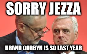 SORRY JEZZA; BRAND CORBYN IS SO LAST YEAR | image tagged in corbyn mcdonnell | made w/ Imgflip meme maker