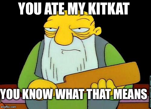 That's a paddlin' | YOU ATE MY KITKAT; YOU KNOW WHAT THAT MEANS | image tagged in memes,that's a paddlin' | made w/ Imgflip meme maker