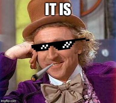 Swag Wonka | IT IS | image tagged in swag wonka | made w/ Imgflip meme maker