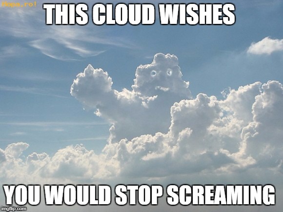 THIS CLOUD WISHES YOU WOULD STOP SCREAMING | made w/ Imgflip meme maker