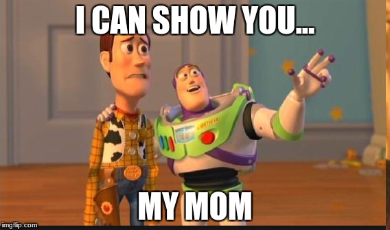 My mom is out there somewhere | I CAN SHOW YOU... MY MOM | image tagged in my mom,i want to show you | made w/ Imgflip meme maker