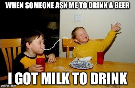 Yo Mamas So Fat Meme | WHEN SOMEONE ASK ME TO DRINK A BEER; I GOT MILK TO DRINK | image tagged in memes,yo mamas so fat | made w/ Imgflip meme maker