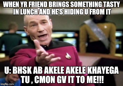 Picard Wtf | WHEN YR FRIEND BRINGS SOMETHING TASTY IN LUNCH AND HE'S HIDING U FROM IT; U: BHSK AB AKELE AKELE KHAYEGA TU , CMON GV IT TO ME!!! | image tagged in memes,picard wtf | made w/ Imgflip meme maker