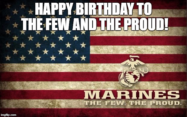usmc | HAPPY BIRTHDAY TO THE FEW AND THE PROUD! | image tagged in usmc | made w/ Imgflip meme maker