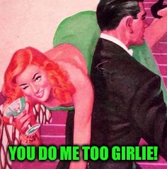 YOU DO ME TOO GIRLIE! | made w/ Imgflip meme maker
