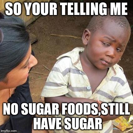 Third World Skeptical Kid | SO YOUR TELLING ME; NO SUGAR FOODS,STILL HAVE SUGAR | image tagged in memes,third world skeptical kid | made w/ Imgflip meme maker