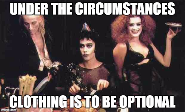 Rocky Horror Meal | UNDER THE CIRCUMSTANCES; CLOTHING IS TO BE OPTIONAL | image tagged in rocky horror meal | made w/ Imgflip meme maker