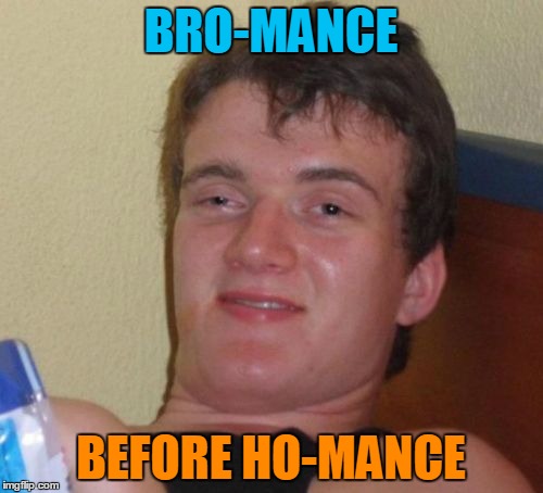 10 Guy Meme | BRO-MANCE BEFORE HO-MANCE | image tagged in memes,10 guy | made w/ Imgflip meme maker