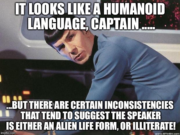 Spock | IT LOOKS LIKE A HUMANOID LANGUAGE, CAPTAIN ..... ...BUT THERE ARE CERTAIN INCONSISTENCIES THAT TEND TO SUGGEST THE SPEAKER IS EITHER AN ALIEN LIFE FORM, OR ILLITERATE! | image tagged in spock | made w/ Imgflip meme maker