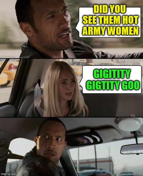 Israel female soldiers | DID YOU SEE THEM HOT ARMY WOMEN; GIGITITY GIGTITY GOO | image tagged in memes,the rock driving,army,israel | made w/ Imgflip meme maker