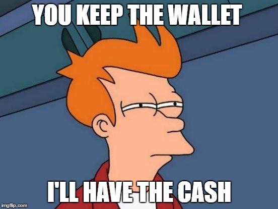 Futurama Fry Meme | YOU KEEP THE WALLET; I'LL HAVE THE CASH | image tagged in memes,futurama fry | made w/ Imgflip meme maker