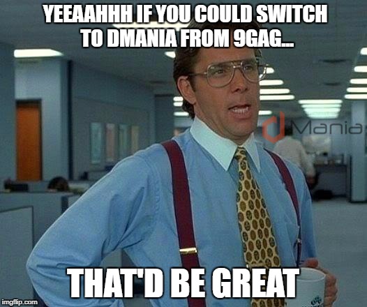 That Would Be Great Meme | YEEAAHHH IF YOU COULD SWITCH TO DMANIA FROM 9GAG... THAT'D BE GREAT | image tagged in memes,that would be great | made w/ Imgflip meme maker