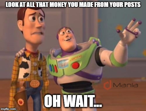 X, X Everywhere Meme | LOOK AT ALL THAT MONEY YOU MADE FROM YOUR POSTS; OH WAIT... | image tagged in memes,x x everywhere | made w/ Imgflip meme maker