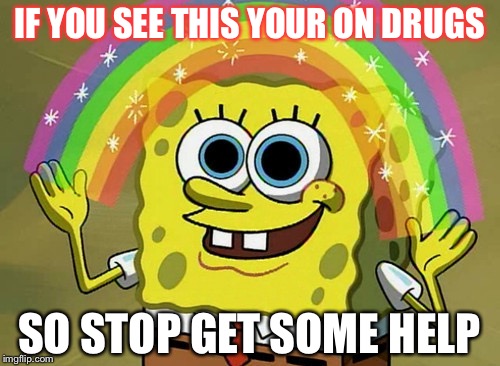 Imagination Spongebob Meme | IF YOU SEE THIS YOUR ON DRUGS; SO STOP GET SOME HELP | image tagged in memes,imagination spongebob | made w/ Imgflip meme maker