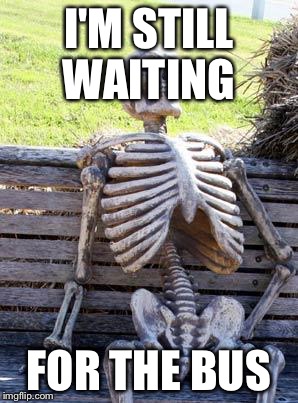 Waiting Skeleton Meme | I'M STILL WAITING; FOR THE BUS | image tagged in memes,waiting skeleton | made w/ Imgflip meme maker