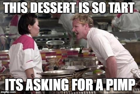 hells kitchen meme | THIS DESSERT IS SO TART; ITS ASKING FOR A PIMP | image tagged in hells kitchen meme | made w/ Imgflip meme maker