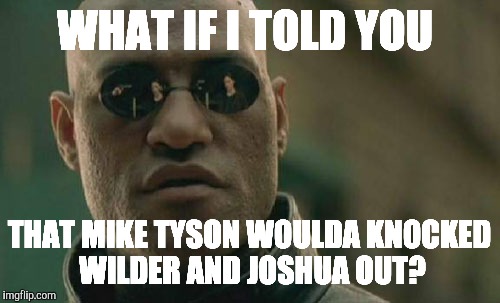 Matrix Morpheus Meme | WHAT IF I TOLD YOU; THAT MIKE TYSON WOULDA KNOCKED WILDER AND JOSHUA OUT? | image tagged in memes,matrix morpheus | made w/ Imgflip meme maker