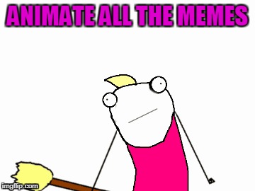 ANIMATE ALL THE MEMES | made w/ Imgflip meme maker