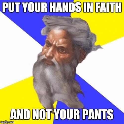Advice God | PUT YOUR HANDS IN FAITH; AND NOT YOUR PANTS | image tagged in memes,advice god | made w/ Imgflip meme maker