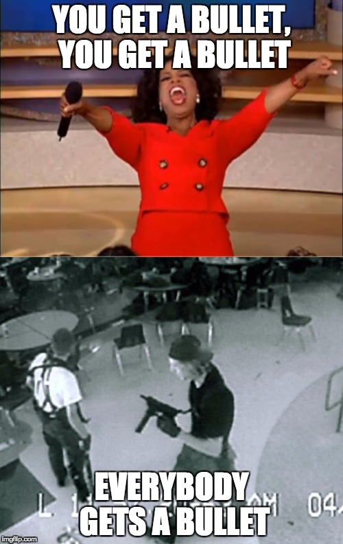 YOU GET A BULLET, YOU GET A BULLET; EVERYBODY GETS A BULLET | image tagged in oprah you get a | made w/ Imgflip meme maker