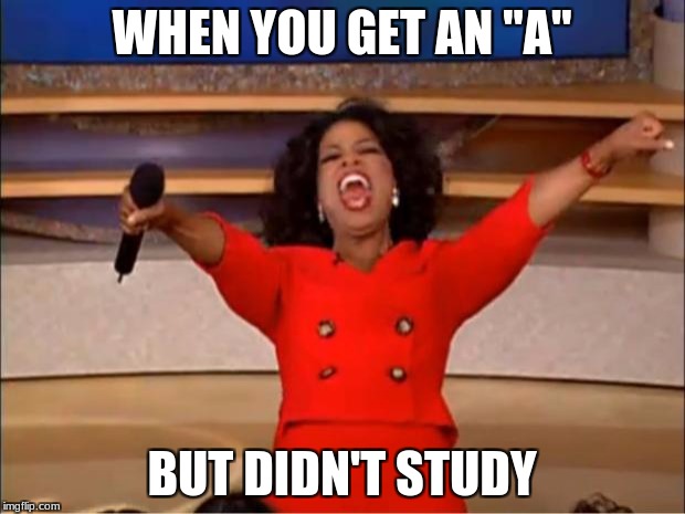 Oprah You Get A Meme | WHEN YOU GET AN "A"; BUT DIDN'T STUDY | image tagged in memes,oprah you get a | made w/ Imgflip meme maker