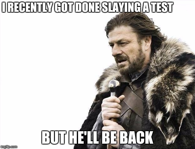 Brace Yourselves X is Coming Meme | I RECENTLY GOT DONE SLAYING A TEST; BUT HE'LL BE BACK | image tagged in memes,brace yourselves x is coming | made w/ Imgflip meme maker