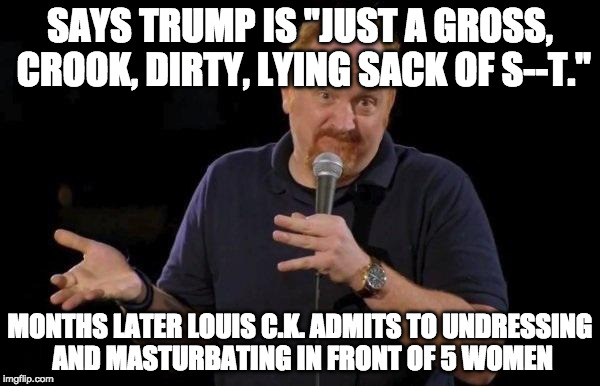 Doesn't make what Trump SAID in 2005 ok, but here is another Hollywood Hypocrite.  | SAYS TRUMP IS "JUST A GROSS, CROOK, DIRTY, LYING SACK OF S--T."; MONTHS LATER LOUIS C.K. ADMITS TO UNDRESSING AND MASTURBATING IN FRONT OF 5 WOMEN | image tagged in louis ck but maybe,trump,harvey weinstein,kevin spacey,louis ck | made w/ Imgflip meme maker