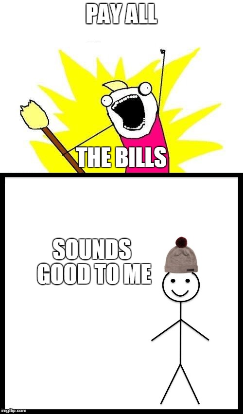 PAY ALL SOUNDS GOOD TO ME THE BILLS | made w/ Imgflip meme maker