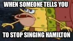 WHEN SOMEONE TELLS YOU; TO STOP SINGING HAMILTON | image tagged in caveman spongebob | made w/ Imgflip meme maker