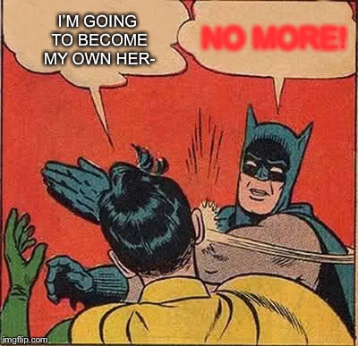 Batman Slapping Robin | I’M GOING TO BECOME MY OWN HER-; NO MORE! | image tagged in memes,batman slapping robin | made w/ Imgflip meme maker