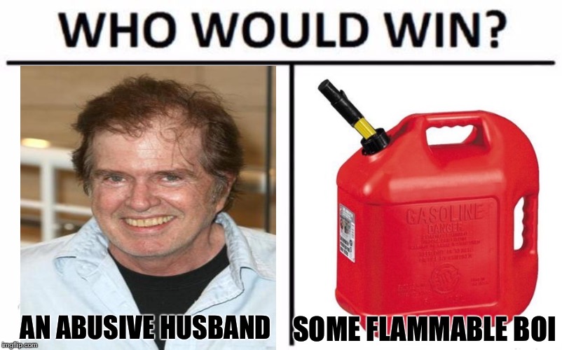 Who Would Win? Meme | SOME FLAMMABLE BOI; AN ABUSIVE HUSBAND | image tagged in who would win | made w/ Imgflip meme maker