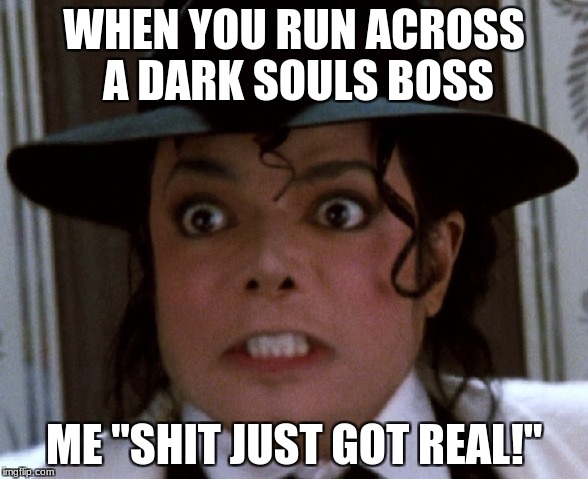 Scared Micheal Jackson | WHEN YOU RUN ACROSS A DARK SOULS BOSS; ME "SHIT JUST GOT REAL!" | image tagged in scared micheal jackson | made w/ Imgflip meme maker