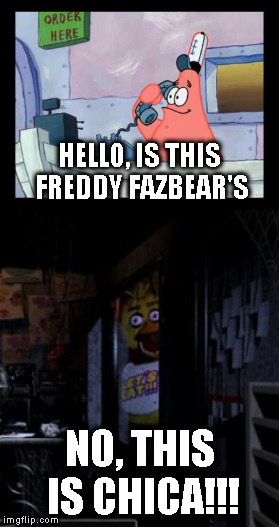 Patrick ordering a pizza gone wrong... | HELLO, IS THIS FREDDY FAZBEAR'S; NO, THIS IS CHICA!!! | image tagged in spongebob,fnaf,this is patrick,reverse | made w/ Imgflip meme maker