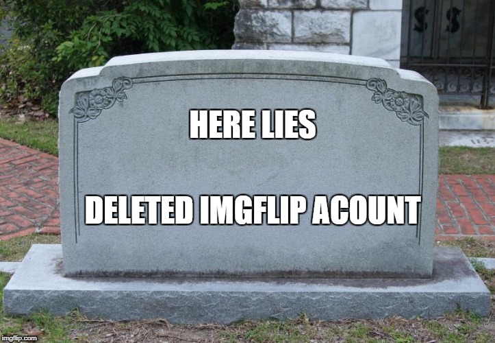 name in the description | HERE LIES; DELETED IMGFLIP ACOUNT | image tagged in blank tombstone | made w/ Imgflip meme maker