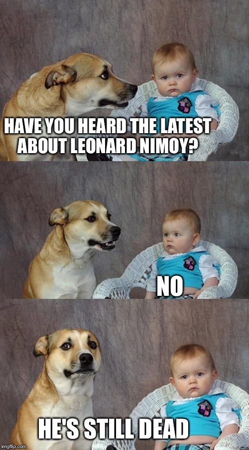 Dad Joke Dog | HAVE YOU HEARD THE LATEST ABOUT LEONARD NIMOY? NO; HE'S STILL DEAD | image tagged in memes,dad joke dog | made w/ Imgflip meme maker