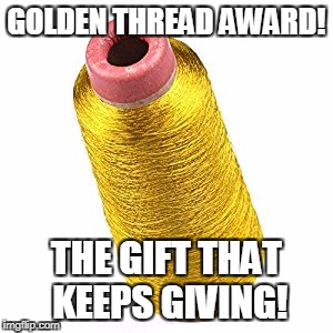 Golden Thread Award | GOLDEN THREAD AWARD! THE GIFT THAT KEEPS GIVING! | image tagged in funny memes | made w/ Imgflip meme maker