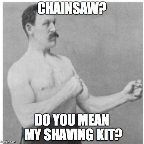 Overly Manly Man Meme | CHAINSAW? DO YOU MEAN MY SHAVING KIT? | image tagged in memes,overly manly man | made w/ Imgflip meme maker