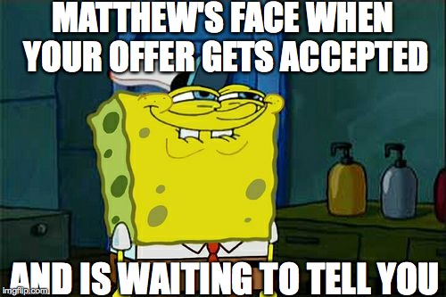 Don't You Squidward | MATTHEW'S FACE WHEN YOUR OFFER GETS ACCEPTED; AND IS WAITING TO TELL YOU | image tagged in memes,dont you squidward | made w/ Imgflip meme maker