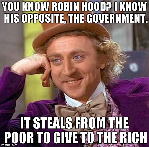 Don't audit me for this! | YOU KNOW ROBIN HOOD? I KNOW HIS OPPOSITE, THE GOVERNMENT. IT STEALS FROM THE POOR TO GIVE TO THE RICH | image tagged in memes,creepy condescending wonka | made w/ Imgflip meme maker