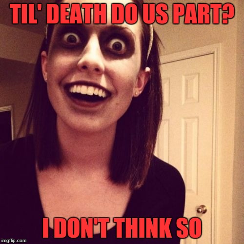 Overly Attached Girlfriend Weekend - An isayisay, Socrates, and Craziness_All_The_Way event.  | TIL' DEATH DO US PART? I DON'T THINK SO | image tagged in memes,zombie overly attached girlfriend,overly attached girlfriend weekend | made w/ Imgflip meme maker