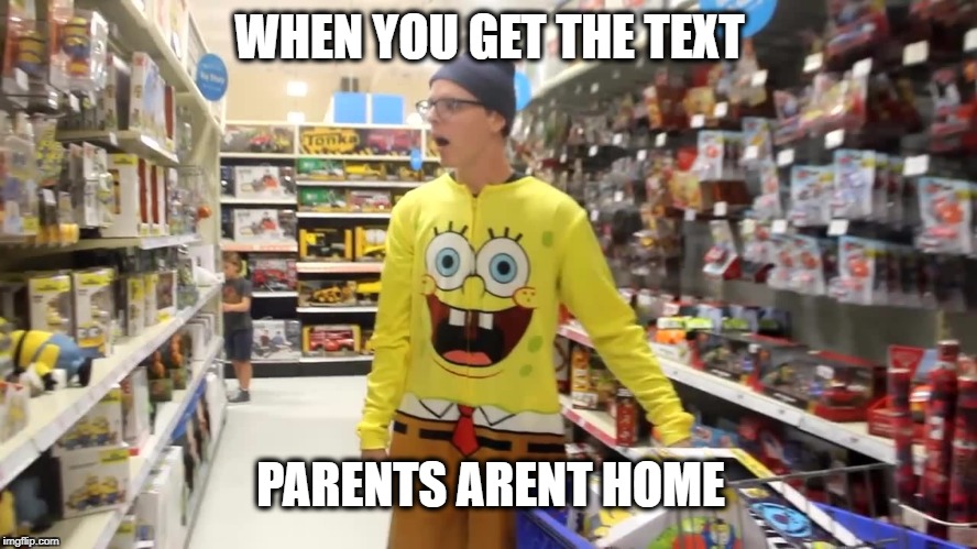 WHEN YOU GET THE TEXT; PARENTS ARENT HOME | image tagged in that moment when | made w/ Imgflip meme maker